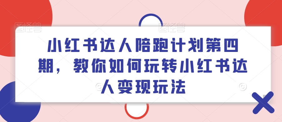 小红书达人陪跑计划第四期，教你如何玩转小红书达人变现玩法-数码之翼