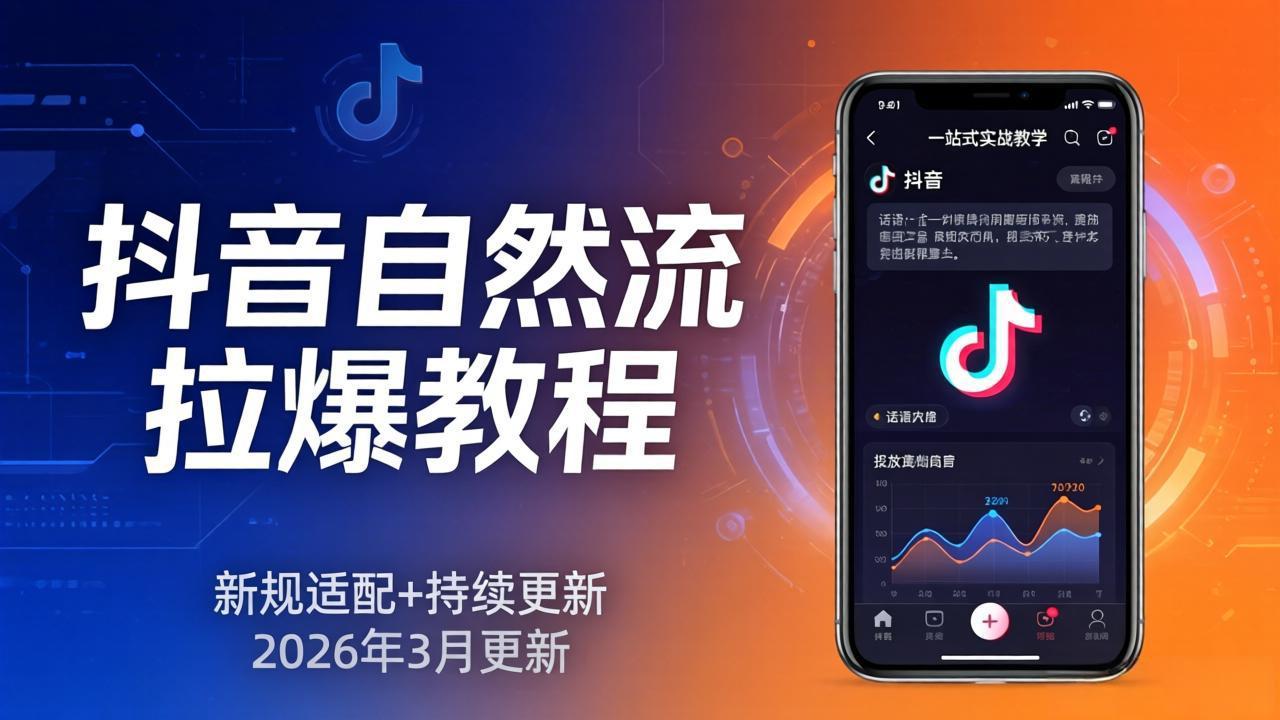 抖音自然流拉爆教程:新规适配+持续更新,话术+投放+起号一站式实战教学(更新26年3月-数码之翼