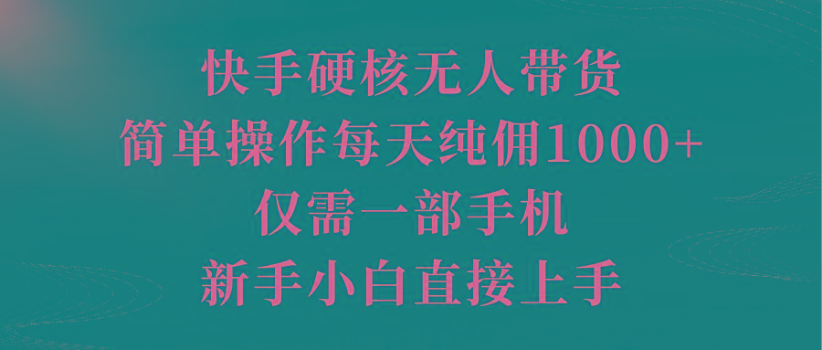 (9861期)快手硬核无人带货，简单操作每天纯佣1000+,仅需一部手机，新手小白直接上手-数码之翼