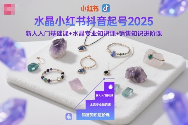 水晶小红书抖音起号2025，新人入门基础课+水晶专业知识课+销售知识进阶课-数码之翼