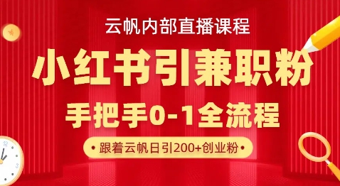 云帆内部直播课，小红书引流兼职粉教程，日引500+月变现过W-数码之翼
