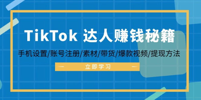 TikTok&达人赚钱秘籍 手机设置/账号注册/素材/带货/爆款视频/提现方法-数码之翼