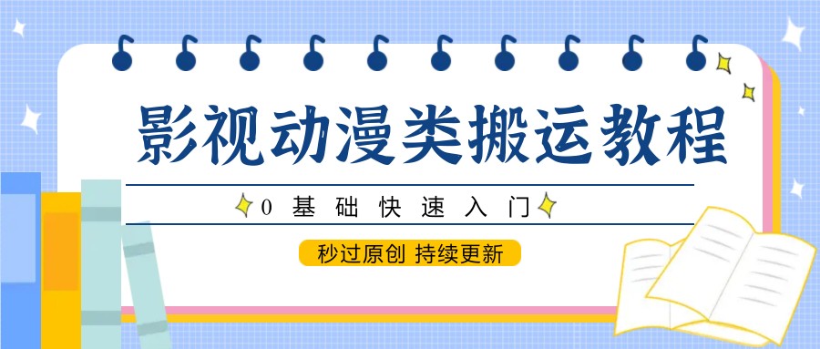 影视动漫类搬运教程，0基础快速入门，秒过原创 持续更新-数码之翼