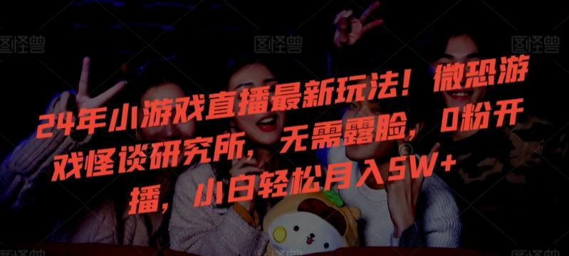 24年小游戏直播最新玩法！微恐游戏怪谈研究所，无需露脸，0粉开播，小白轻松月入5W+【揭秘】-数码之翼