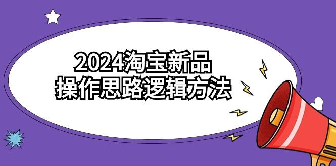(9254期)2024淘宝新品操作思路逻辑方法(6节视频课)-数码之翼