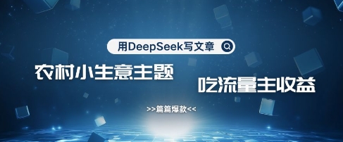 用DeepSeek写农村创业小项目，篇篇爆款，暴力引流，吃流量主收益变现-数码之翼
