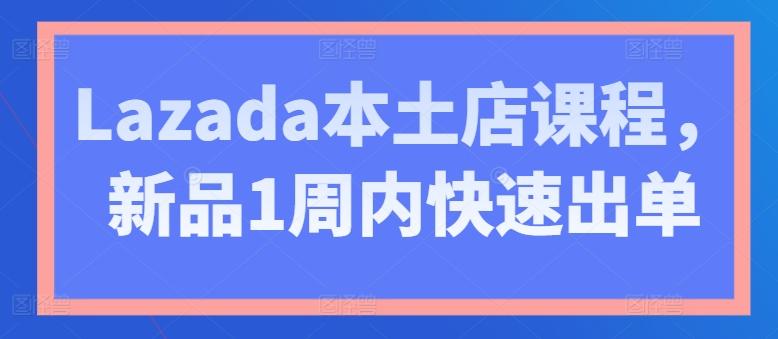 Lazada本土店课程，新品1周内快速出单-数码之翼