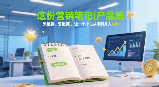 这份营销笔记(产品篇，流量篇，营销篇)，让一个小白从零到月入1W+-数码之翼
