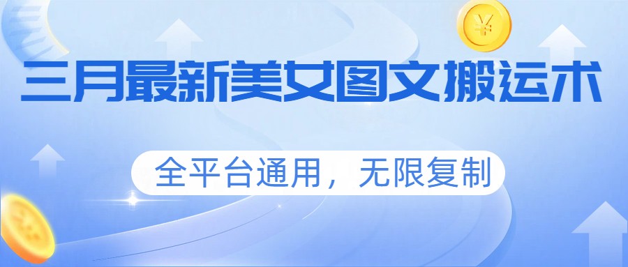 三月最新美女图文搬运术,全平台通用,无限复制-数码之翼