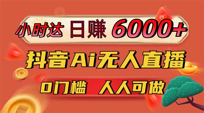 日赚6000+！抖音Ai无人直播躺赚新风口，0门槛吃官方亿级流量！-数码之翼