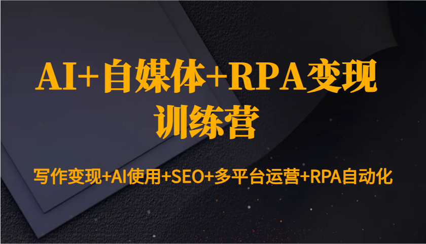 AI+自媒体+RPA变现训练营：写作变现+AI使用+SEO+多平台运营+RPA自动化-数码之翼