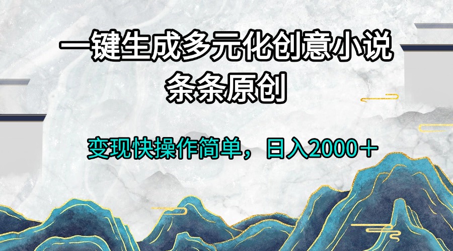 一键生成多元化创意小说条条原创变现快操作简单日入2000＋-数码之翼