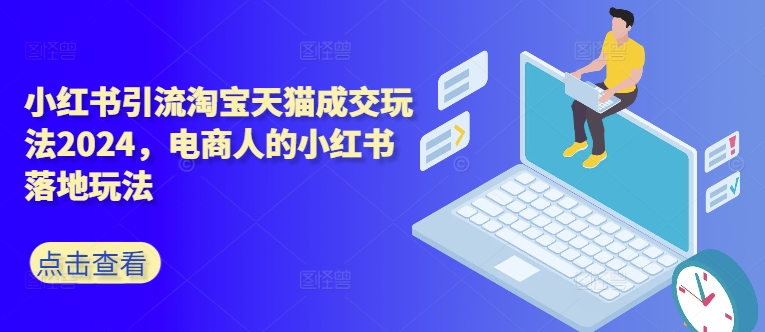小红书引流淘宝天猫成交玩法2024，电商人的小红书落地玩法-数码之翼