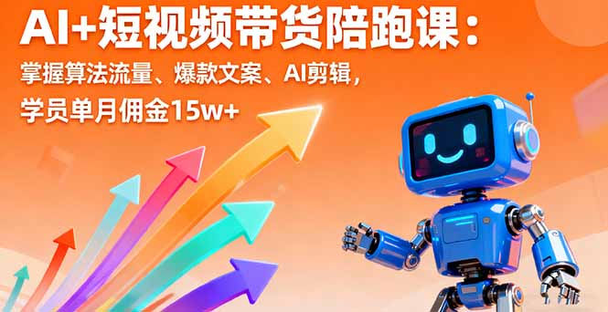AI+短视频带货陪跑课：掌握算法流量、爆款文案、AI剪辑，学员单月佣金15w+-数码之翼