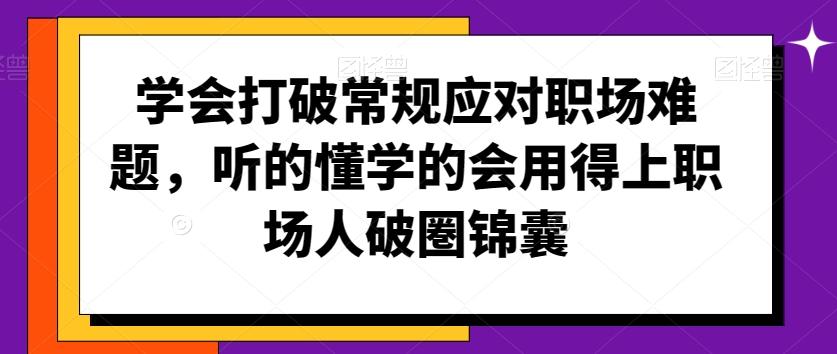 学会打破常规应对职场难题，听的懂学的会用得上职场人破圏锦囊-数码之翼