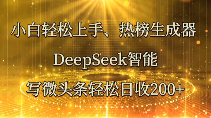 小白轻松上手、热榜生成器 DeepSeek智能写微头条轻松日收200+-数码之翼