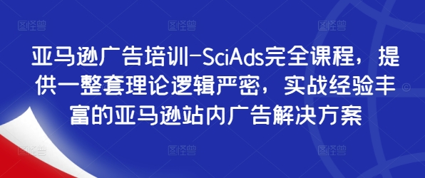 亚马逊广告培训-SciAds完全课程,提供一整套理论逻辑严密,实战经验丰富的亚马逊站内广告解决方案-数码之翼