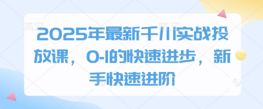 2025年最新千川实战投放课，0-1的快速进步，新手快速进阶-数码之翼
