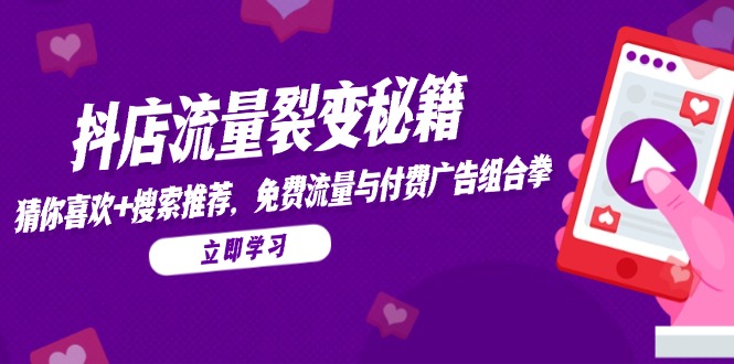 抖店流量裂变秘籍，猜你喜欢，搜索推荐，免费流量与付费广告组合拳-数码之翼