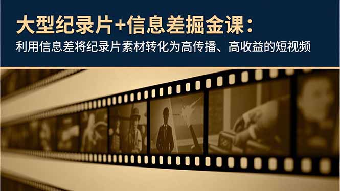 大型纪录片+信息差掘金课:利用信息差将纪录片素材转化为高传播、高收益的短视频-数码之翼