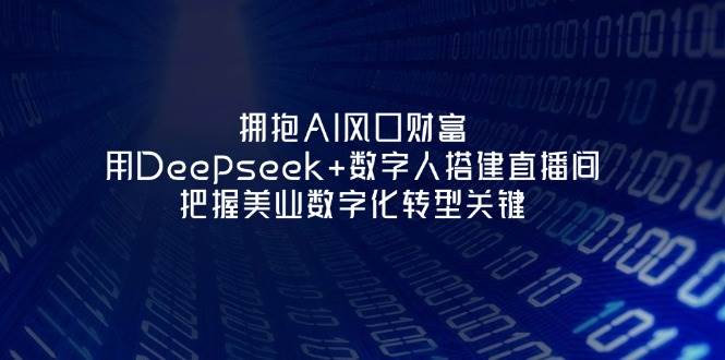 拥抱AI风口财富：用Deepseek+数字人搭建直播间，把握美业数字化转型关键-数码之翼