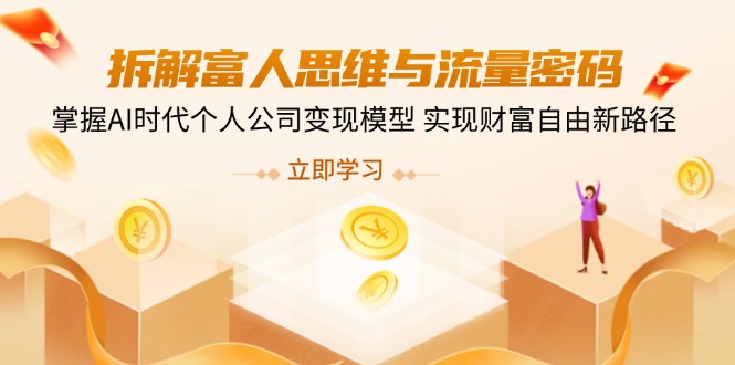 拆解富人思维与流量密码，掌握AI时代个人公司变现模型 实现财富自由新路径-数码之翼