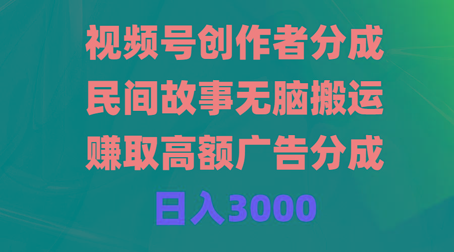 (9390期)视频号创作者分成，民间故事无脑搬运，赚取高额广告分成，日入3000-数码之翼