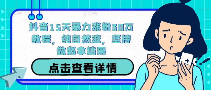 抖音15天暴力涨粉30万教程，纯自然流，坚持做必拿结果-数码之翼