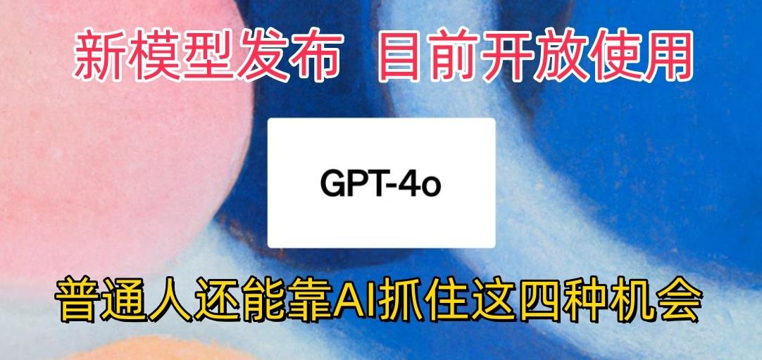 最强模型ChatGPT-4omni震撼发布，目前开放使用，普通人可以利用AI抓住的四...-数码之翼