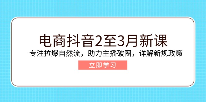 电商抖音2至3月新课：专注拉爆自然流，助力主播破圈，详解新规政策-数码之翼