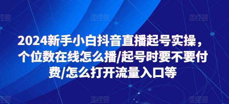 2024新手小白抖音直播起号实操，个位数在线怎么播/起号时要不要付费/怎么打开流量入口等-数码之翼