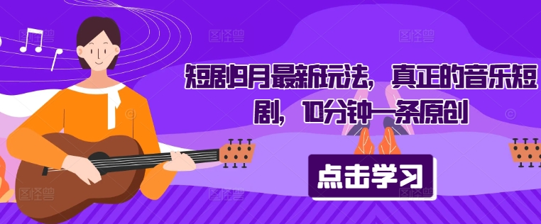 短剧9月最新玩法，真正的音乐短剧，10分钟一条原创-数码之翼