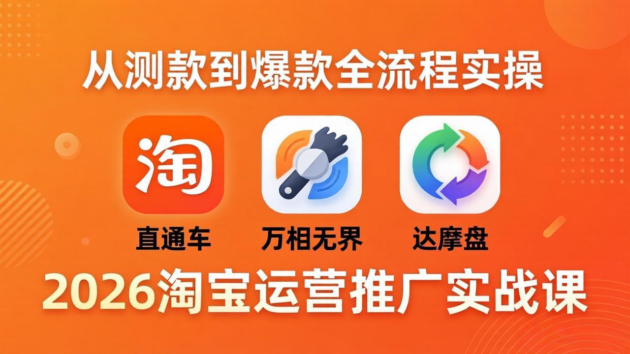 2026淘宝运营推广实战课-更新4月20：直通车 + 万相无界 + 达摩盘，从测款到爆款全流程实操-数码之翼