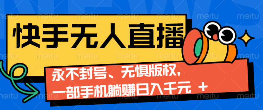 2024快手无人直播9.0神技来袭：永不封号、无惧版权，一部手机躺赚日入千元+-数码之翼