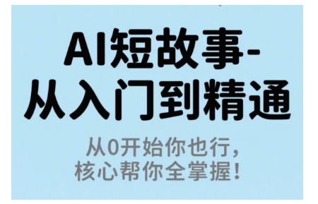 AI短故事从入门到精通，从0开始你也行，核心帮你全掌握-数码之翼