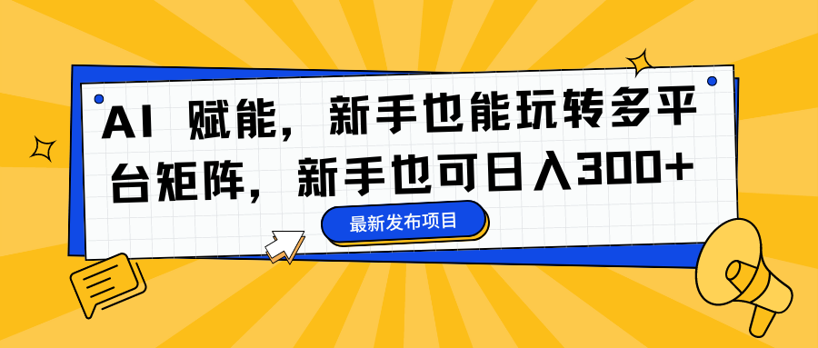 AI 赋能,新手也能玩转多平台矩阵,新手也可日入300+-数码之翼