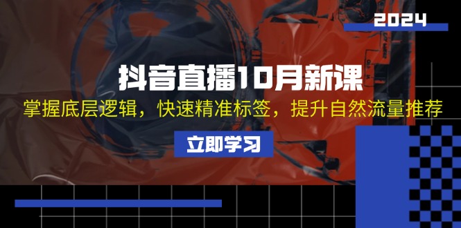 抖音直播10月新课：掌握底层逻辑，快速精准标签，提升自然流量推荐-数码之翼