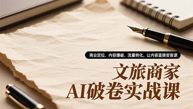 文旅商家AI破卷实战课，商业定位、内容爆破、流量转化，让内容直接变客源-数码之翼