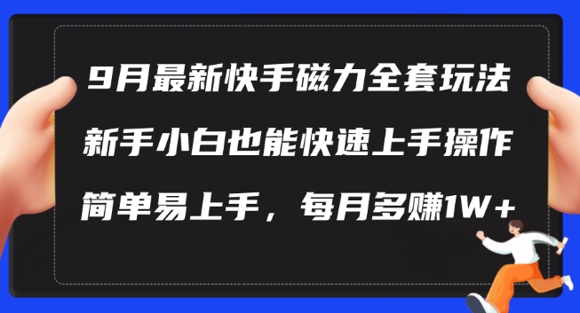 9月最新快手磁力玩法,新手小白也能操作,简单易上手,每月多赚1W+【揭秘】-数码之翼