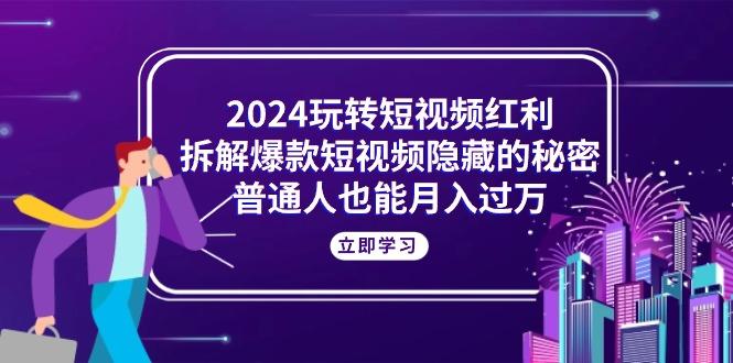 2024玩转短视频红利，拆解爆款短视频隐藏的秘密，普通人也能月入过万-数码之翼