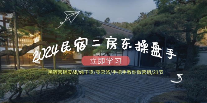 2024民宿二房东操盘手 民宿营销实战/纯干货/零忽悠/手把手教你做营销/21节-数码之翼