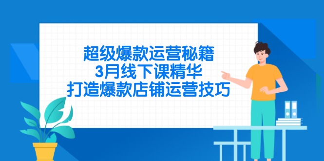 超级爆款运营秘籍，3月线下课精华，打造爆款店铺运营技巧-数码之翼