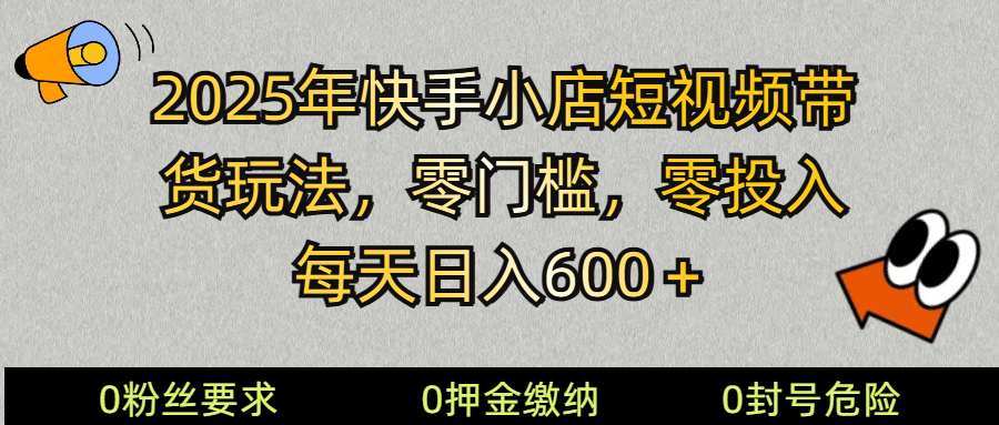 2025快手小店短视频带货模式,零投入,零门槛,每天日入600+-数码之翼