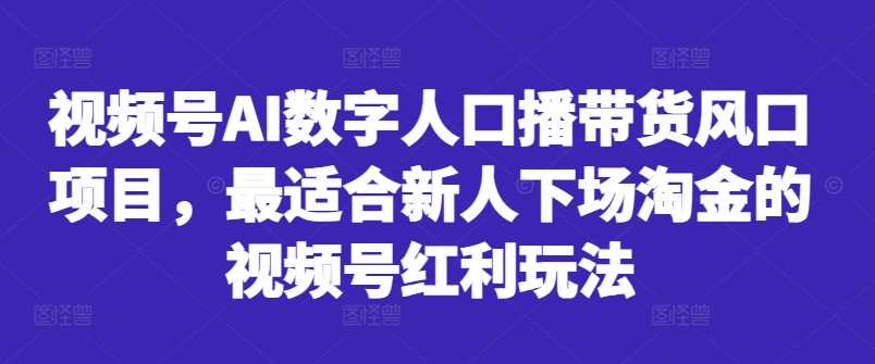 视频号AI数字人口播带货风口项目，最适合新人下场淘金的视频号红利玩法-数码之翼