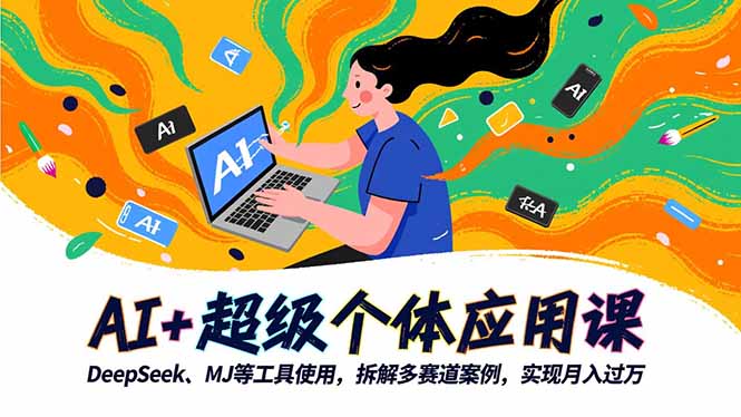 AI+超级个体应用课,DeepSeek,MJ等工具使用,拆解多赛道案例,实现月入过万-数码之翼