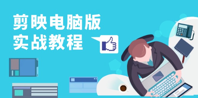 剪映电脑版实战教程，0基础打造短视频剪辑高手，详解功能、工具与实操案例-数码之翼