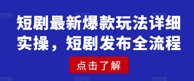 短剧最新爆款玩法详细实操，短剧发布全流程-数码之翼