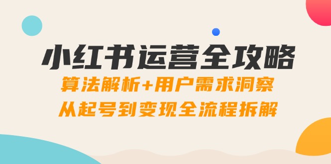 小红书运营全攻略：算法解析+用户需求洞察，从起号到变现全流程拆解-数码之翼