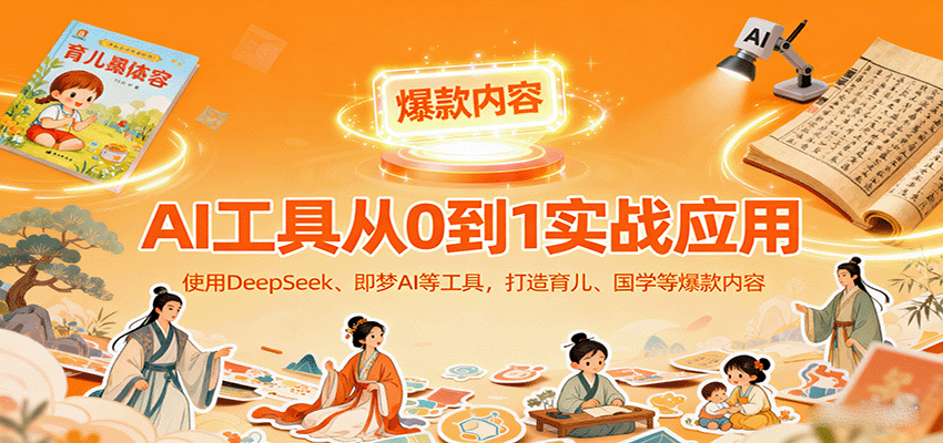 AI工具实战应用，零基础使用DeepSeek、即梦AI等打造育儿、国学等可变现的爆款作品-数码之翼