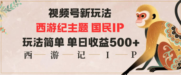 视频号分成新玩法，西游记主题国民IP，玩法简单，单日收益多张-数码之翼